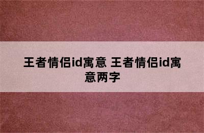 王者情侣id寓意 王者情侣id寓意两字